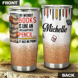 Camellia Personalized Book Life Without Books Is Like An Unsharpened Pencil Stainless Steel Tumbler - Double-Walled Insulation Vacumm Flask - Gift For Book Lovers, Nerd, International Book Day