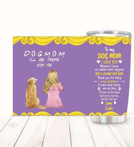 Dog Mom I'll Be There Customized Tumbler Dog Lovers
