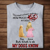 [DT1117-ds-tnt] Know How Much I Love My Dogs Customized All Type Shirts Dog Lovers Plus Size