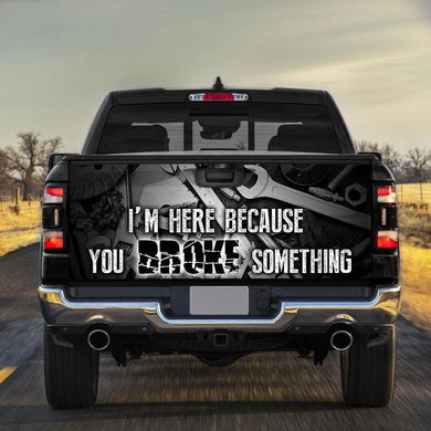 Mechanic truck Tailgate Decal Sticker Wrap I'm Here Because You Broke Something Tailgate Wrap Decals For Trucks